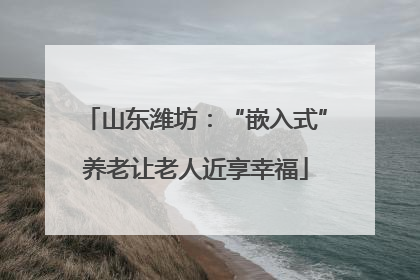 山东潍坊：“嵌入式”养老让老人近享幸福